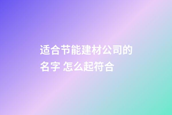 适合节能建材公司的名字 怎么起符合-第1张-公司起名-玄机派